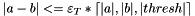 \[ |a-b| <= \varepsilon_T * \lceil |a|,|b|,|thresh| \rceil \]